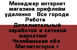 Менеджер интернет-магазина орифлейм удаленно - Все города Работа » Дополнительный заработок и сетевой маркетинг   . Челябинская обл.,Магнитогорск г.